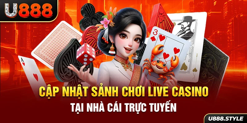 Cập nhật sảnh chơi Live Casino tại nhà cái trực tuyến