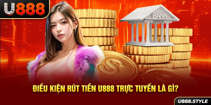 Điều kiện rút tiền U888 trực tuyến là gì?