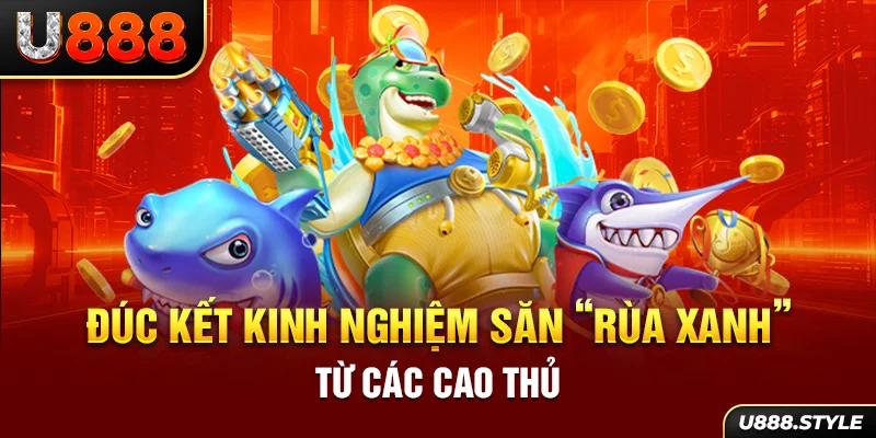 Đúc kết kinh nghiệm săn “Rùa Xanh” từ các cao thủ