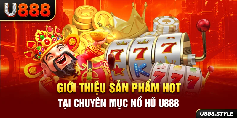 Giới thiệu sản phẩm HOT tại chuyên mục nổ hũ U888