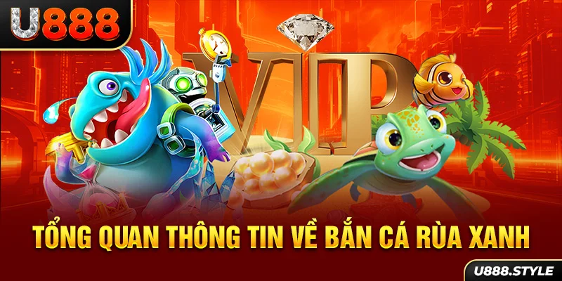 Tổng quan thông tin về bắn cá Rùa Xanh