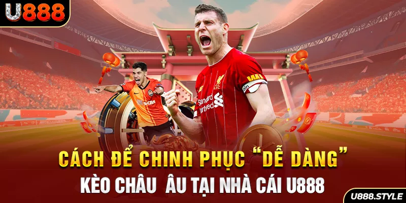 Cách để chinh phục “dễ dàng” kèo Châu Âu tại nhà cái U888