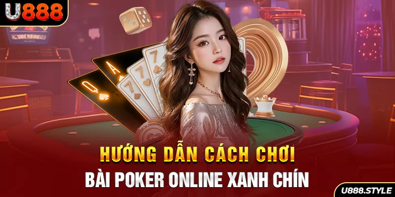 Hướng dẫn cách chơi bài Poker online xanh chín