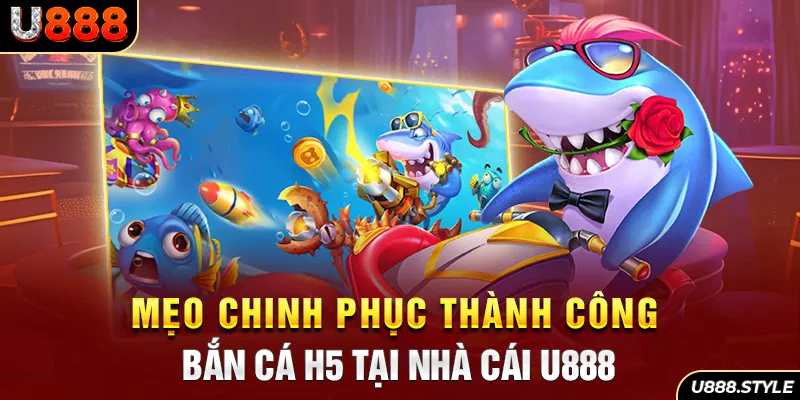 Mẹo chinh phục thành công bắn cá h5 tại nhà cái u888