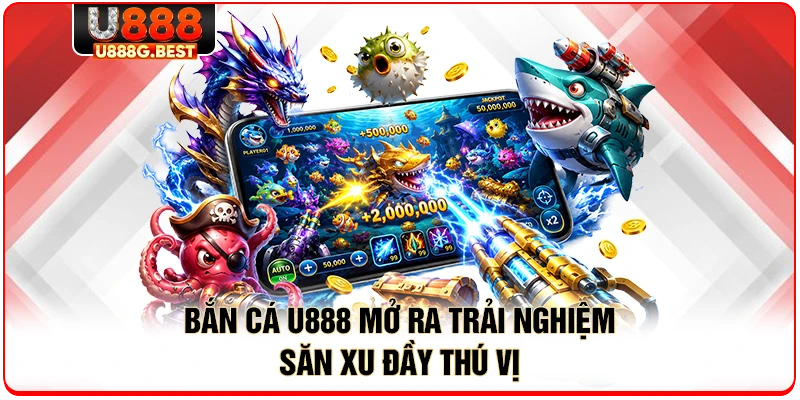 Bắn cá U888 mở ra trải nghiệm săn xu đầy thú vị