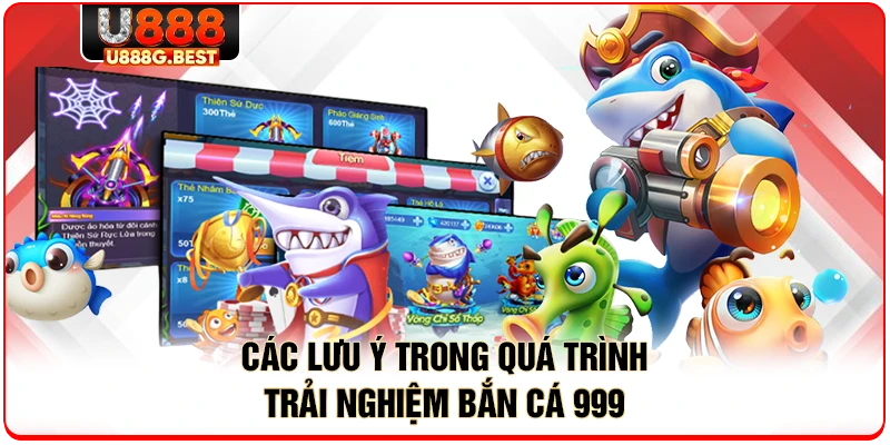Các lưu ý trong quá trình trải nghiệm bắn cá 999