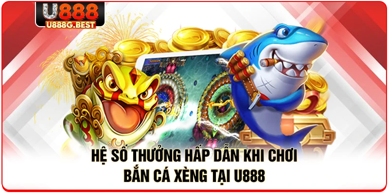 Hệ số thưởng hấp dẫn khi chơi bắn cá xèng tại U888