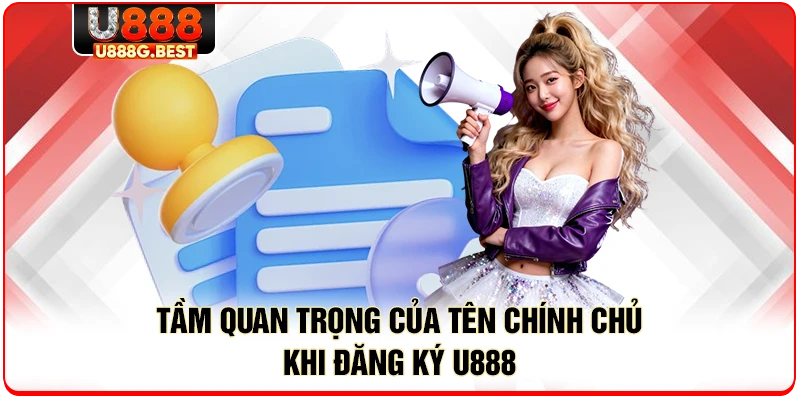 Tầm quan trọng của tên chính chủ khi đăng ký U888
