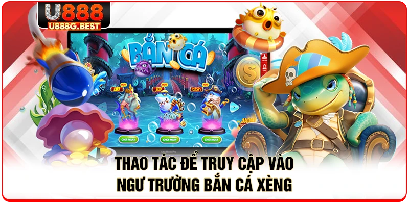 Thao tác để truy cập vào ngư trường bắn cá xèng